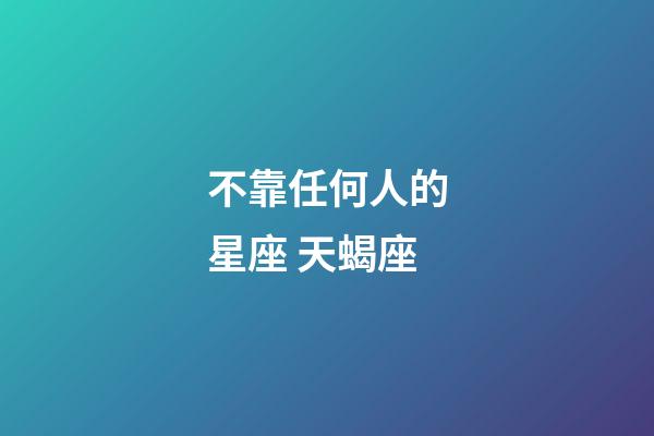 不靠任何人的星座 天蝎座-第1張-星座運勢-玄機派